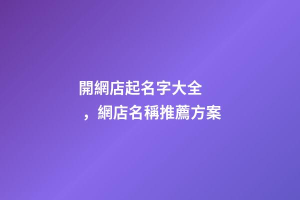 開網店起名字大全，網店名稱推薦方案-第1張-店鋪起名-玄機派